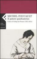 Il potere psichiatrico. Corso al Collège de France (1973-1974) di Michel Foucault edito da Feltrinelli