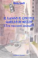 Il lungo il corto e quello di mezzo ( Tre racconti animali) di Nicola Tonelli edito da Giovanelli Edizioni
