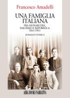Una famiglia italiana. Fra monarchia, fascismo e repubblica 1861-1961 di Francesco Amadelli edito da Abrabooks