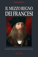 Il mezzo regno dei francesi: cronache di Napoli sul Viceré Odet de Foix di Lautrec di Arturo Bascetta edito da ABE