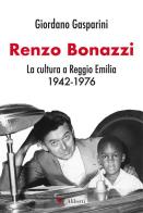 Renzo Bonazzi. La cultura a Reggio Emilia 1942-1976 di Giordano Gasparini edito da Compagnia Editoriale Aliberti
