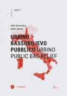 Urbino bassorilievo pubblico-Urbino public bas-relief. Ediz. bilingue di Aldo Aymonino edito da Università Iuav di Venezia
