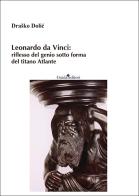 Leonardo da Vinci: riflesso del genio sotto forma del titano Atlante. Nuova ediz. di Drasko Dolic edito da Guida