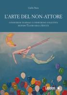 L'arte del non-attore. Conduzione teatrale e costruzione collettiva. Metodo Teatro degli Affetti di Giulio Nava edito da Ledizioni
