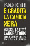 È gradita la camicia nera. Verona, la città laboratorio dell'estrema destra tra l'Italia e l'Europa di Paolo Berizzi edito da Rizzoli