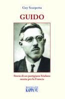 Guido. Storia di un partigiano friulano morto per la Francia di Guy Scarpetta edito da Kappa Vu
