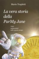 La vera storia della ParMy Jane. 7256: capitomboli nello spazio-tempo di Mario Trapletti edito da Progetto Cultura