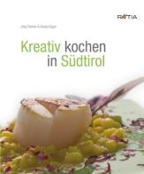 Kreativ kochen in Sudtirol di Jörg Trafojer edito da Raetia
