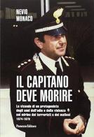 Il capitano deve morire. Le vicende di un protagonista degli anni dell'odio e della violenza nel mirino dei terroristi e dei mafiosi 1974-1979 di Nevio Monaco edito da Panozzo Editore