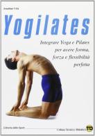 Yogilates. L'integrazione dello yoga e del metodo pilates per il fitness, la forza e la flessibilità di Jonathan Urla edito da Libreria dello Sport