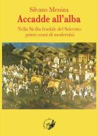 Accadde all'alba. Nella Sicilia feudale del Seicento primi cenni di modernità di Silvano Messina edito da La Zisa