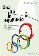 Una vita in equilibrio. Gioie, amarezze e dolori di un uomo dello sport italiano di Bruno Franceschetti edito da Argentodorato Editore