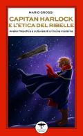 Capitan Harlock e l'etica del ribelle. Analisi filosofica e culturale di un'icona moderna di Mario Grossi edito da Idrovolante Edizioni