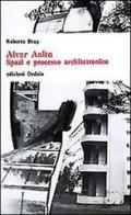 Alvar Aalto. Spazi e processo architettonico di Roberto Bray edito da edizioni Dedalo
