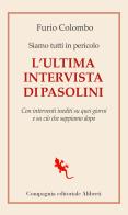 Siamo tutti in pericolo. L'ultima intervista di Pasolini. Con interventi inediti su quei giorni e su ciò che sappiamo dopo di Furio Colombo edito da Compagnia Editoriale Aliberti