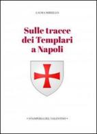 Sulle tracce dei templari a Napoli. Storia e storie di nobili, librai, preti, monache, chiese e palazzi di Laura Miriello edito da Stamperia del Valentino