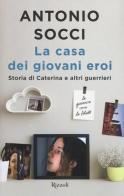 La casa dei giovani eroi. Storia di Caterina e altri guerrieri di Antonio Socci edito da Rizzoli