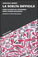 La scelta difficile. Come salvarsi dal progresso senza essere reazionari di Jean-Paul Besset edito da edizioni Dedalo