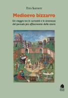 Medioevo bizzarro. Un viaggio tra le curiosità e le stranezze del periodo più affascinante della storia di Tito Saffioti edito da Book Time