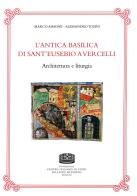 L' antica basilica di Sant'Eusebio a Vercelli. Architettura e liturgia di Marco Aimone, Alessandro Tosini edito da Fondazione CISAM