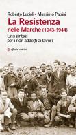 La Resistenza nelle Marche (1943-1944). Una sintesi per i non addetti ai lavori di Massimo Papini, Roberto Lucioli edito da Affinità Elettive Edizioni