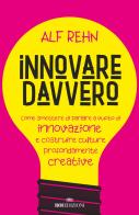 Innovare davvero. Come smettere di parlare a vuoto di innovazione e costruire culture profondamente creative di Alf Rehn edito da ROI edizioni