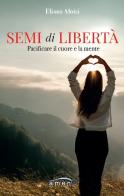 Semi di libertà. Pacificare il cuore e la mente di Eliana Aloisi edito da Amen