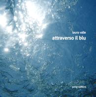 Attraverso il blu. Ediz. illustrata di Laura Valle edito da Prinp Editoria d'Arte 2.0