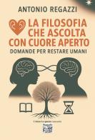 La filosofia che ascolta con cuore aperto. Domande per restare umani di Antonio Regazzi edito da Montedit