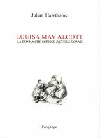 Louisa May Alcott. La donna che scrisse «Piccole donne» di Julian Hawthorne edito da Pungitopo
