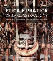 Etica e pratica della conservazione. Manuale per la conservazione dei beni etnografici e polimaterici edito da Edizioni Musei Vaticani