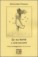 Le ali rotte e altri racconti di Alessandro Caggiula edito da Montedit