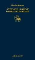 Antigone vergine madre dell'ordine di Charles Maurras edito da Aragno