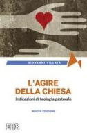 L' agire della Chiesa. Indicazioni di teologia pastorale di Giovanni Villata edito da EDB