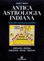 Antica astrologia indiana. Guida per l'astrologo moderno. Spiritualità, profezia, simbologia, metodi, oroscopi di James T. Braha edito da Edizioni Mediterranee