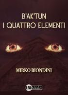 B'ak'tun. I quattro elementi di Mirko Biondini edito da LFA Publisher