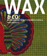 Wax & Co. Antologia dei tessuti stampati d'Africa di Anne Grosfilley edito da L'Ippocampo