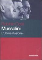 Mussolini. L'ultima illusione di Robinio Costi edito da Datanews