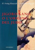 Jigoro Kano o l'origine del judo di H. Irving Hancock, Katsukuma Higashi edito da Luni Editrice