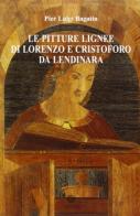 Le pitture lignee di Lorenzo e Cristoforo da Lendinara di Pier Luigi Bagatin edito da Antilia
