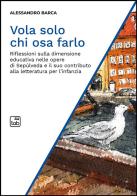 Vola solo chi osa farlo. Riflessioni sulla dimensione educativa nelle opere di Sepúlveda e il suo contributo alla letteratura per l'infanzia di Alessandro Barca edito da Tab edizioni