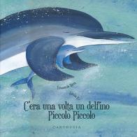 C'era una volta un delfino Piccolo Piccolo. Ediz. illustrata di Emanuela Nava, Giulia Re edito da Carthusia