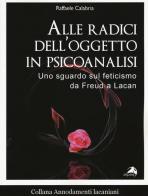 Alle radici dell'oggetto in psicoanalisi. Uno sguardo sul feticismo da Freud a Lacan di Raffaele Calabria edito da Alpes Italia