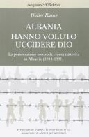 Albania. Hanno voluto uccidere Dio. La persecuzione contro la chiesa cattolica in Albania (1944-1991) di Didier Rance edito da Avagliano