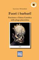 Fuori i barbari! Fascismo e Chiesa Cattolica nella plaga piacentina di Luciano Orlandini edito da Pontegobbo
