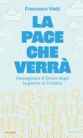 La pace che verrà. Immaginare il futuro dopo la guerra in Ucraina di Francesco Vietti edito da People