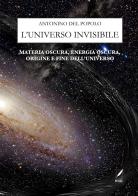 L' universo invisibile. Materia oscura, energia oscura, origine e fine dell'Universo. Nuova ediz. di Antonino Del Popolo edito da WriteUp