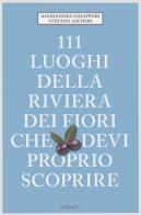 111 luoghi della riviera dei fiori che devi proprio scoprire di Alessandra Chiappori, Stefano Ascheri edito da Emons Edizioni