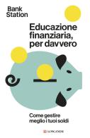 Educazione finanziaria, per davvero. Come gestire meglio i tuoi soldi edito da Longanesi