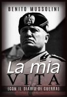 La mia vita. Con il diario di guerra di Benito Mussolini edito da StreetLib